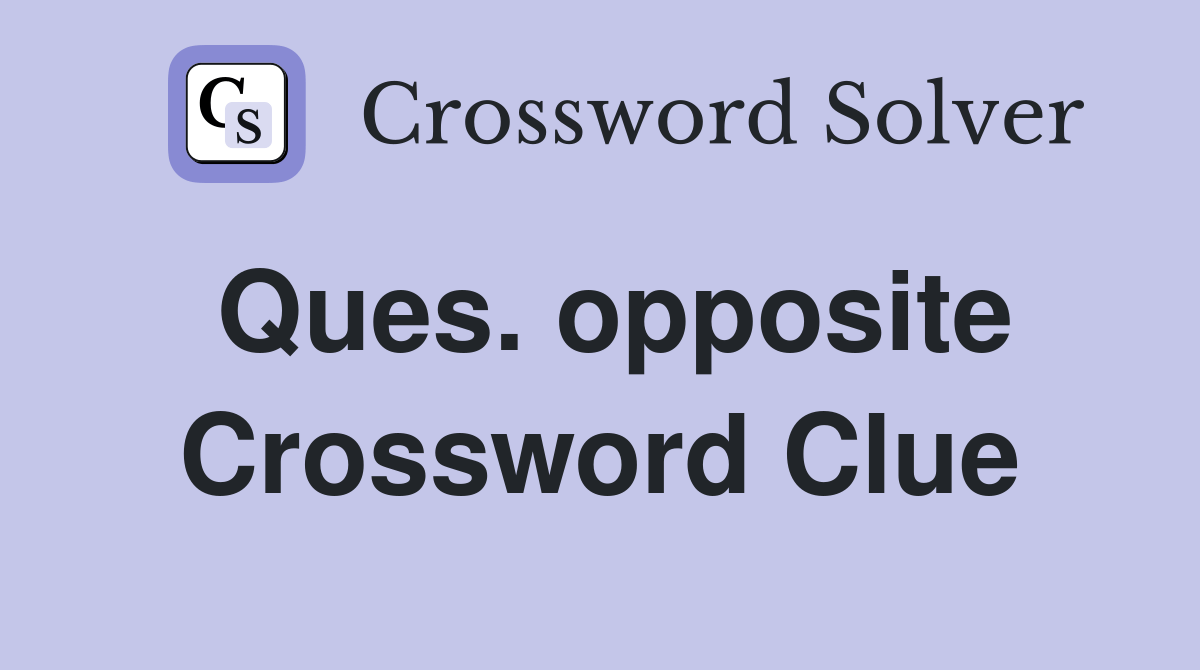 Ques. opposite Crossword Clue Answers Crossword Solver